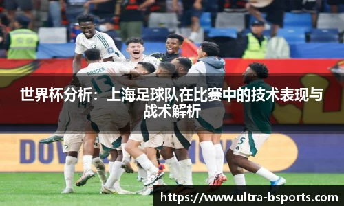 世界杯分析：上海足球队在比赛中的技术表现与战术解析