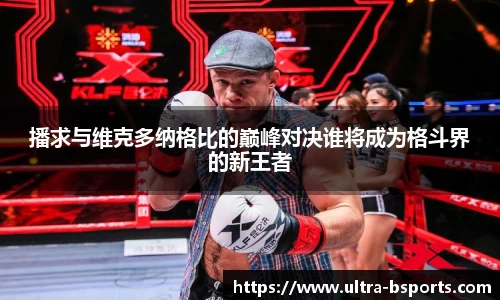 播求与维克多纳格比的巅峰对决谁将成为格斗界的新王者