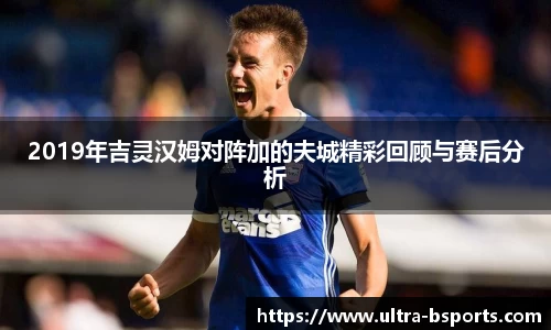 2019年吉灵汉姆对阵加的夫城精彩回顾与赛后分析
